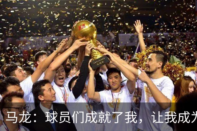 马龙：球员们成就了我，让我成为更好的教练